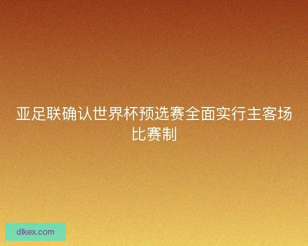 亚足联确认世界杯预选赛全面实行主客场比赛制