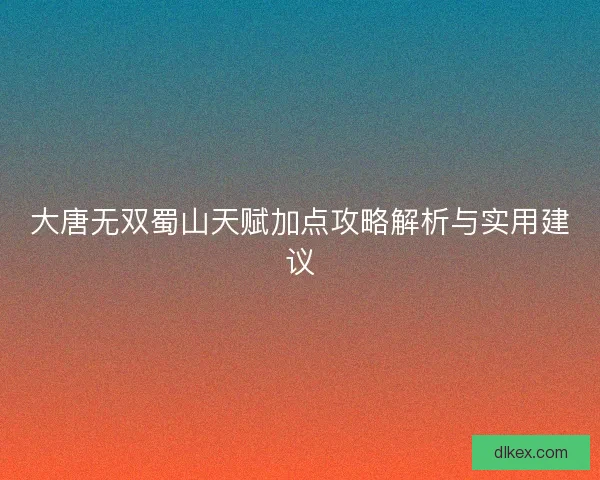 大唐无双蜀山天赋加点攻略解析与实用建议