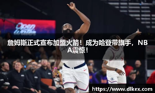 詹姆斯正式宣布加盟火箭！成为哈登带旗手，NBA震惊！