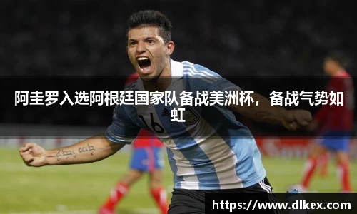 阿圭罗入选阿根廷国家队备战美洲杯，备战气势如虹