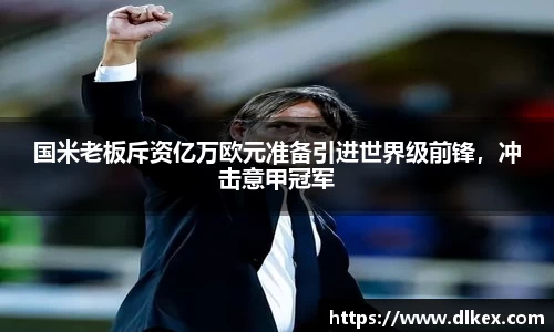 国米老板斥资亿万欧元准备引进世界级前锋，冲击意甲冠军