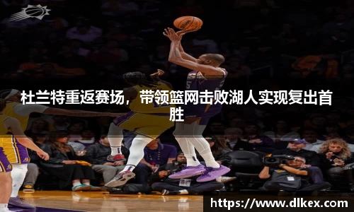 杜兰特重返赛场，带领篮网击败湖人实现复出首胜