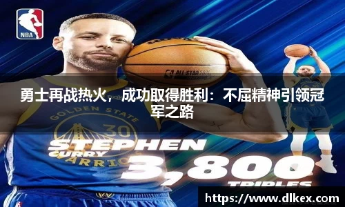 勇士再战热火，成功取得胜利：不屈精神引领冠军之路