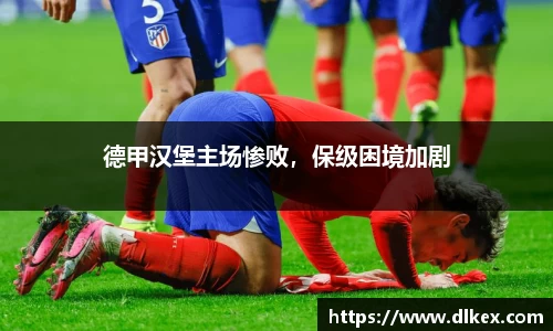 德甲汉堡主场惨败，保级困境加剧