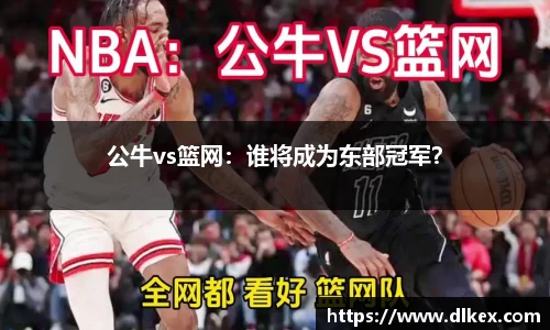 公牛vs篮网：谁将成为东部冠军？