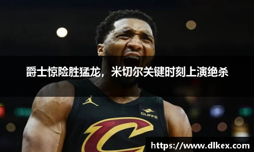 爵士惊险胜猛龙，米切尔关键时刻上演绝杀