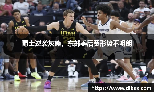 爵士逆袭灰熊，东部季后赛形势不明朗