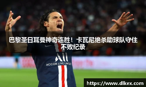 巴黎圣日耳曼神奇连胜！卡瓦尼绝杀助球队守住不败纪录