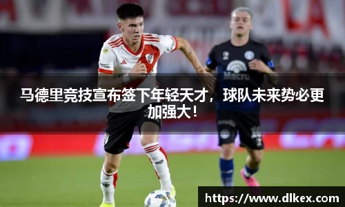马德里竞技宣布签下年轻天才，球队未来势必更加强大！