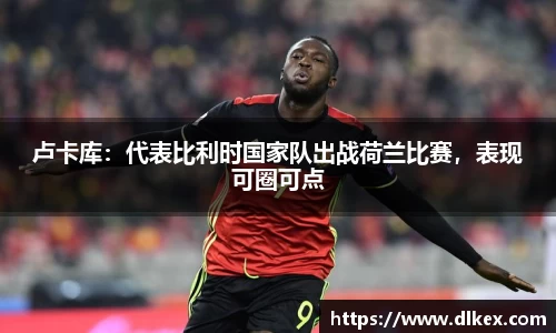 卢卡库：代表比利时国家队出战荷兰比赛，表现可圈可点