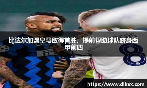 比达尔加盟皇马取得首胜，提前帮助球队跻身西甲前四