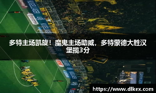 多特主场凯旋！魔鬼主场助威，多特蒙德大胜汉堡揽3分