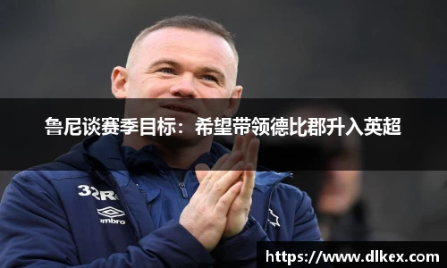 鲁尼谈赛季目标：希望带领德比郡升入英超