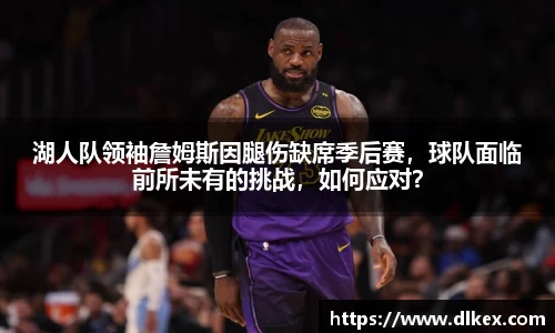 湖人队领袖詹姆斯因腿伤缺席季后赛，球队面临前所未有的挑战，如何应对？