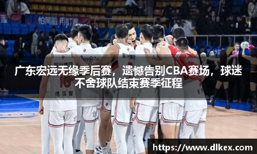 广东宏远无缘季后赛，遗憾告别CBA赛场，球迷不舍球队结束赛季征程