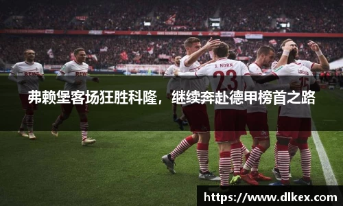 弗赖堡客场狂胜科隆，继续奔赴德甲榜首之路