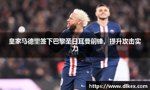 皇家马德里签下巴黎圣日耳曼前锋，提升攻击实力