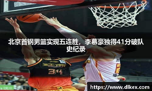 北京首钢男篮实现五连胜，李慕豪独得41分破队史纪录