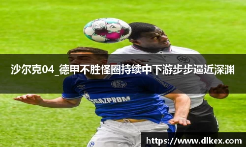 沙尔克04_德甲不胜怪圈持续中下游步步逼近深渊