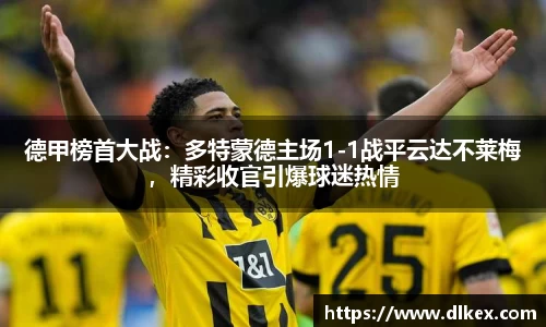 德甲榜首大战：多特蒙德主场1-1战平云达不莱梅，精彩收官引爆球迷热情