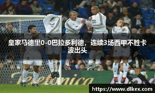 皇家马德里0-0巴拉多利德，连续3场西甲不胜卡波出头