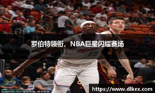 罗伯特领衔，NBA巨星闪耀赛场