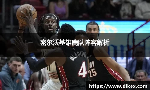 密尔沃基雄鹿队阵容解析