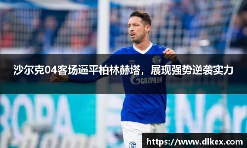 沙尔克04客场逼平柏林赫塔，展现强势逆袭实力