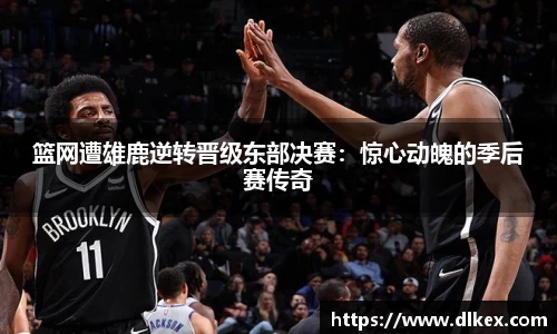 篮网遭雄鹿逆转晋级东部决赛：惊心动魄的季后赛传奇