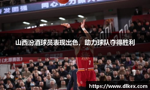 山西汾酒球员表现出色，助力球队夺得胜利