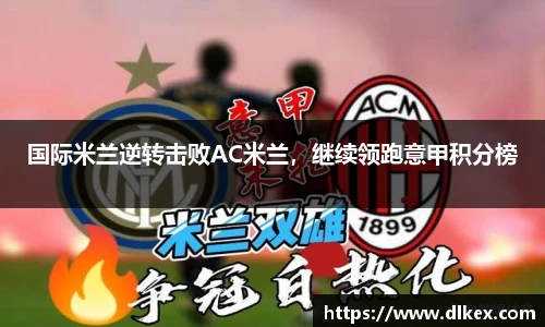 国际米兰逆转击败AC米兰，继续领跑意甲积分榜