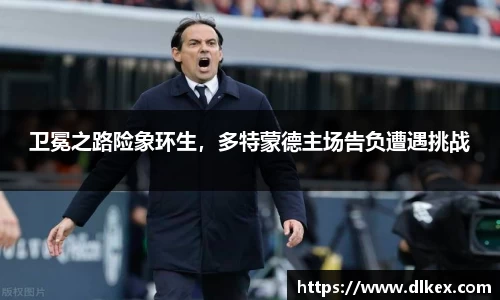 卫冕之路险象环生，多特蒙德主场告负遭遇挑战