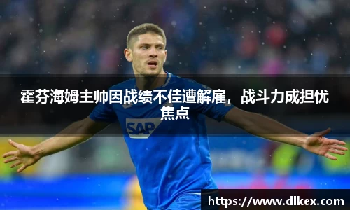 霍芬海姆主帅因战绩不佳遭解雇，战斗力成担忧焦点