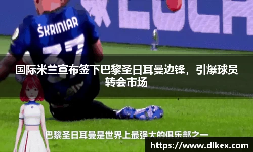 国际米兰宣布签下巴黎圣日耳曼边锋，引爆球员转会市场