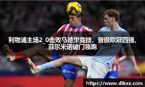 利物浦主场2_0击败马德里竞技，晋级欧冠四强，菲尔米诺破门领跑