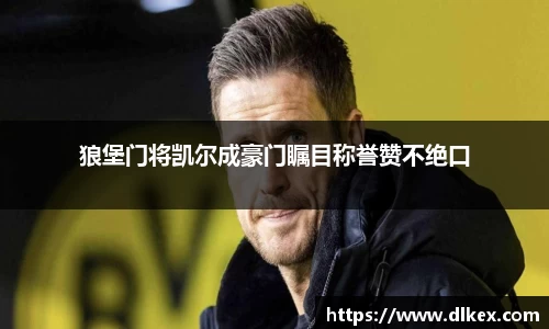 狼堡门将凯尔成豪门瞩目称誉赞不绝口