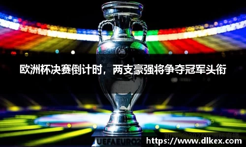欧洲杯决赛倒计时，两支豪强将争夺冠军头衔