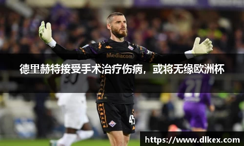 德里赫特接受手术治疗伤病，或将无缘欧洲杯