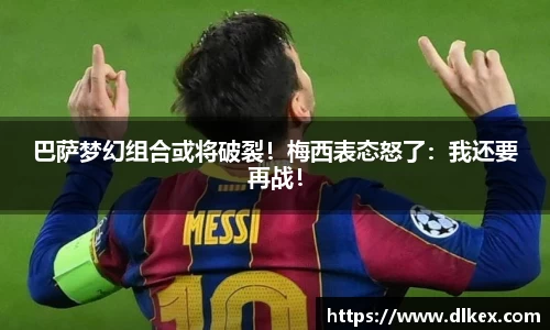 巴萨梦幻组合或将破裂！梅西表态怒了：我还要再战！