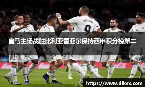 皇马主场战胜比利亚雷亚尔保持西甲积分榜第二