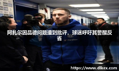阿扎尔因品德问题遭到批评，球迷呼吁其警醒反省