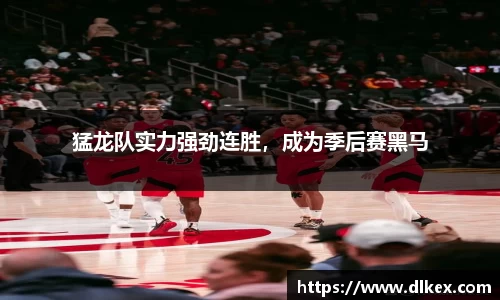 猛龙队实力强劲连胜，成为季后赛黑马