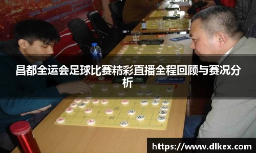 昌都全运会足球比赛精彩直播全程回顾与赛况分析