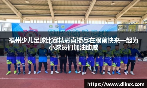 福州少儿足球比赛精彩直播尽在眼前快来一起为小球员们加油助威