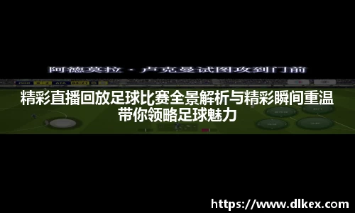 精彩直播回放足球比赛全景解析与精彩瞬间重温带你领略足球魅力