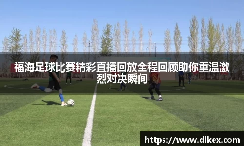 福海足球比赛精彩直播回放全程回顾助你重温激烈对决瞬间