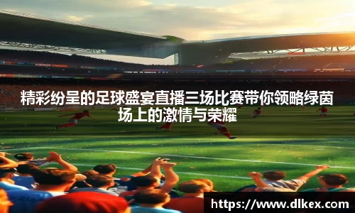 精彩纷呈的足球盛宴直播三场比赛带你领略绿茵场上的激情与荣耀