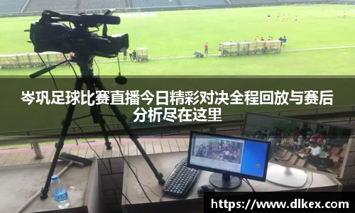 岑巩足球比赛直播今日精彩对决全程回放与赛后分析尽在这里