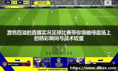 激情四溢的直播实况足球比赛带你领略绿茵场上的精彩瞬间与战术较量