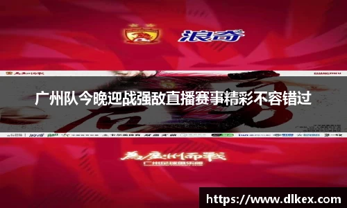 广州队今晚迎战强敌直播赛事精彩不容错过